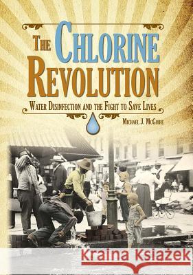 The Chlorine Revolution: Water Disinfection and the Fight to Save Lives McGuire, Michael J. 9781583219201 American Water Works Association