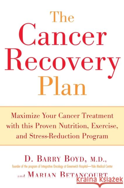 The Cancer Recovery Plan: Maximize Your Cancer Treatment with This Proven Nutrition, Exercise, and Stress-Reduction Program Boyd, Barry D. 9781583332306 Avery Publishing Group