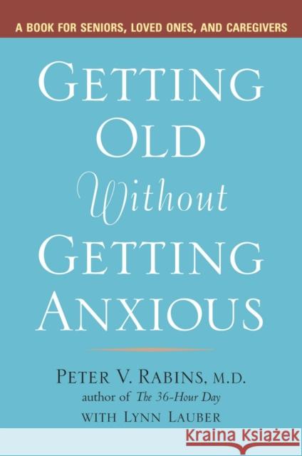 Getting Old Without Getting Anxious: A Book for Seniors, Loved Ones, and Caregivers Rabins, Peter 9781583332399 Avery Publishing Group
