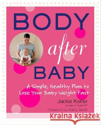 Body After Baby: A Simple, Healthy Plan to Lose Your Baby Weight Fast Jackie Keller 9781583332801 Avery Publishing Group