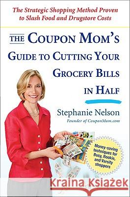 The Coupon Mom's Guide to Cutting Your Grocery Bills in Half: The Strategic Shopping Method Proven to Slash Food and Drugstore Costs Stephanie Nelson 9781583333686 Avery Publishing Group