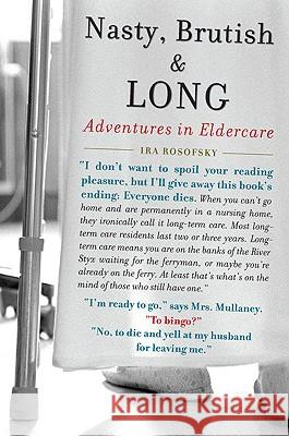 Nasty, Brutish, and Long: Adventures in Eldercare Ira Rosofsky 9781583333778 Avery Publishing Group