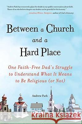 Between a Church and a Hard Place: One Faith-Free Dad's Struggle to Understand What It Means to Be Religious (or No T) Andrew Park 9781583334171