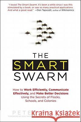 The Smart Swarm: How to Work Efficiently, Communicate Effectively, and Make Better Decisions Usin G the Secrets of Flocks, Schools, and Peter Miller 9781583334287