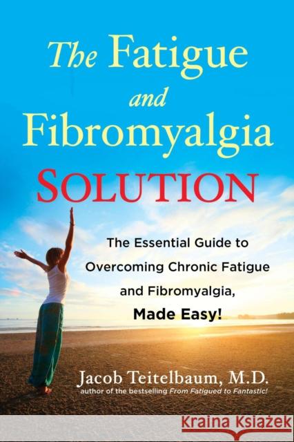 The Fatigue and Fibromyalgia Solution: The Essential Guide to Overcoming Chronic Fatigue and Fibromyalgia, Made Easy! Teitelbaum, Jacob 9781583335147 Avery Publishing Group