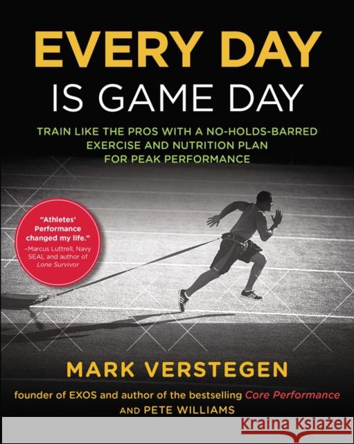Every Day is Game Day: Train Like the Pros With a No-Holds-Barred Exercise and Nutrition Plan for Peak Performance Mark Verstegen 9781583335536