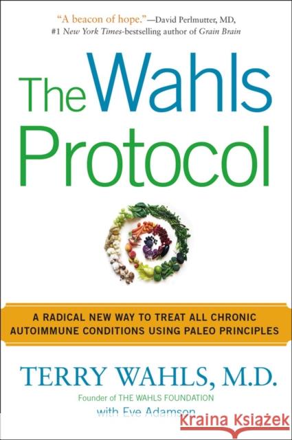 The Wahls Protocol: A Radical New Way to Treat All Chronic Autoimmune Conditions Using Paleo Principles Wahls, Terry 9781583335543