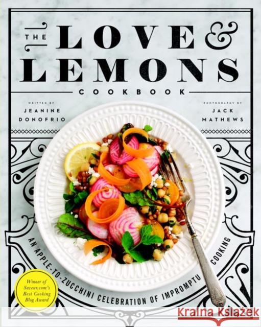 The Love and Lemons Cookbook: An Apple-To-Zucchini Celebration of Impromptu Cooking Jeanine Donofrio 9781583335864 Avery Publishing Group