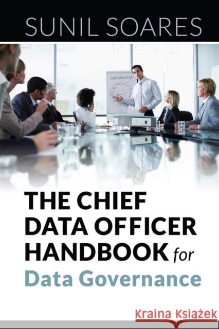 The Chief Data Officer Handbook for Data Governance Sunil Soares 9781583474174