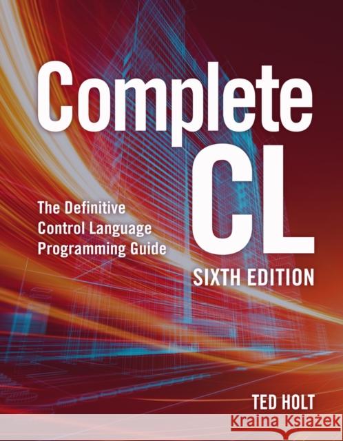 Complete CL: The Definitive Control Language Programming Guide Ted Holt 9781583474211 MC Press