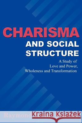 Charisma and Social Structure: A Study of Love and Power, Wholeness and Transformation Bradley, Raymond Trevor 9781583480021 iUniverse