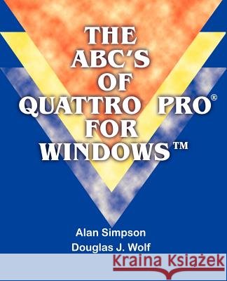 The ABC's of Quattro Pro for Windows Alan Simpson Douglas J. Wolf 9781583480151 iUniverse