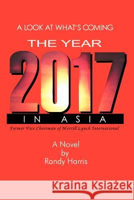 The Year 2017: A Look at What's Coming in Asia Harris, Randy 9781583481370 iUniverse