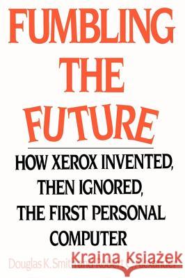 Fumbling the Future: How Xerox Invented, Then Ignored, the First Personal Computer Douglas K Smith, Robert C Alexander 9781583482667 iUniverse