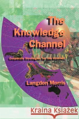 The Knowledge Channel: Corporate Strategies for the Internet Morris, Langdon 9781583482872 iUniverse