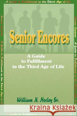 Senior Encores: A Guide to Fulfillment in the Third Age of Life Hosley, William N., Sr. 9781583482896 iUniverse