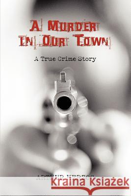 A Murder in Our Town Arthur, Jr. Herzog 9781583482971 iUniverse Star