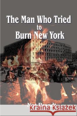 The Man Who Tried to Burn New York Nat Brandt 9781583483466 iUniverse