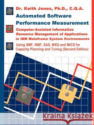 Automated Software Performance Measurement: Computer-Assisted Information Resource Management of Applications in IBM Mainframe System Environments Jones, Keith a. 9781583484609 iUniverse