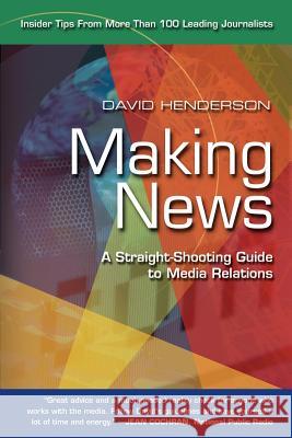 Making News: A Straight-Shooting Guide to Media Relations Henderson, David 9781583484685