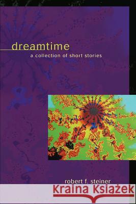 Dreamtime: A Collection of Short Stories Steiner, Robert F. 9781583484807 iUniverse Star