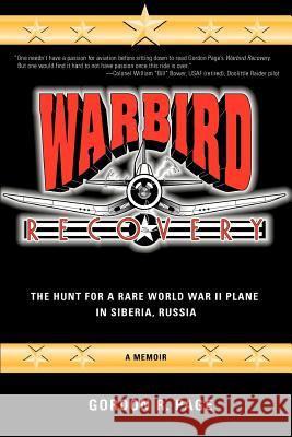 Warbird Recovery: The Hunt for a Rare World War II Plane in Siberia, Russia Gordon R Page 9781583484876 iUniverse