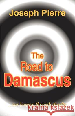 The Road to Damascus: Our Journey Through Eternity Pierre, Joseph 9781583485392 iUniverse