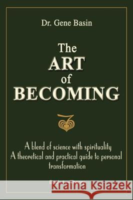 The Art of Becoming: A Blend of Science with Spirituality, a Theoretical and Practical Guide to Personal Transformation Basin, Gene 9781583485408 iUniverse