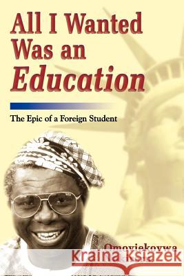 All I Wanted Was an Education: The Epic of a Foreign Student Nakireru, Omoviekovwa a. 9781583485637 iUniverse