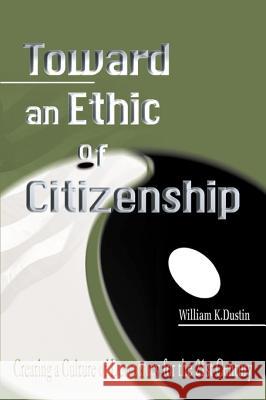 Toward an Ethic of Citizenship: Creating a Culture of Democracy for the 21st Century Dustin, William K. 9781583485729 iUniverse