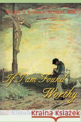 If I Am Found Worthy: The Life of William C. Kruegler, M.M. Roach, Elizabeth V. 9781583485927 iUniverse