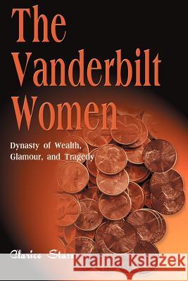The Vanderbilt Women: Dynasty of Wealth, Glamour, and Tragedy Stasz, Clarice 9781583487273