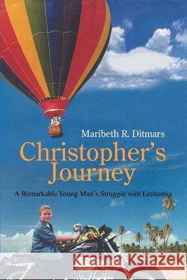 Christopher's Journey: A Remarkable Young Man's Struggle with Leukemia Ditmars, Maribeth R. 9781583489376 iUniverse