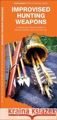 Improvised Hunting Weapons: A Waterproof Pocket Guide to Making Simple Tools for Survival Dave Canterbury James Kavanagh Raymond Leung 9781583557112 Waterford Press