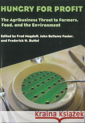 Hungry for Profit: The Agribusiness Threat to Farmers, Food, and the Environment Fred Magdoff Frederick H. Buttel John Bellamy Foster 9781583670156