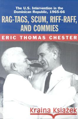 Rag-tags, Scum, Riff-raff and Commies: The U.S.Intervention in the Dominican Republic, 1965-1966 Eric Thomas Chester 9781583670323 Monthly Review Press,U.S.