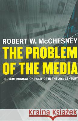 The Problem of the Media: U.S. Communication Politics in the Twenty-First Century Robert W. McChesney 9781583671061 Monthly Review Press