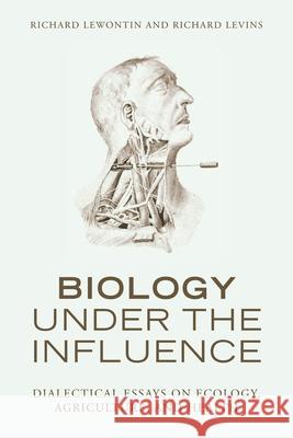 Biology Under the Influence: Dialectical Essays on Ecology, Agriculture, and Health Richard C. Lewontin Richard Levins 9781583671580 Monthly Review Press