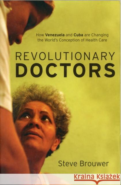 Revolutionary Doctors: How Venezuela and Cuba Are Changing the World's Conception of Health Care Brouwer, Steve Brouwer 9781583672396