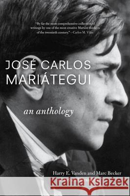 Jose Carlos Mariategui: An Anthology Harry E. Vanden, Marc Becker 9781583672457