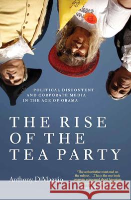 The Rise of the Tea Party: Political Discontent and Corporate Media in the Age of Obama Anthony R. Dimaggio 9781583672471 Monthly Review Press,U.S.
