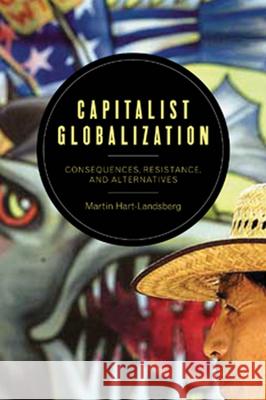 Capitalist Globalization: Consequences, Resistance, and Alternatives Martin Hart-Landsberg 9781583673522 Monthly Review Press