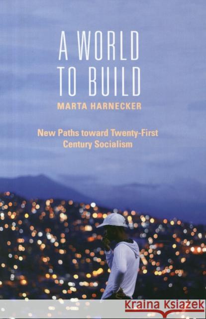 A World to Build: New Paths Toward Twenty-First Century Socialism Harnecker, Marta 9781583674673 Monthly Review Press