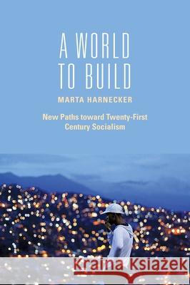 A World to Build: New Paths Toward Twenty-First Century Socialism Marta Harnecker 9781583674680 Monthly Review Press