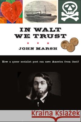 In Walt We Trust: How a Queer Socialist Poet Can Save America from Itself John Marsh Marsh 9781583674758 Monthly Review Press