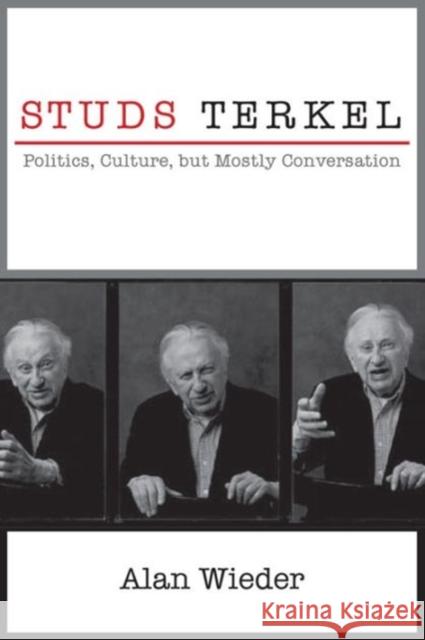 Studs Terkel: Politics, Culture, but Mostly Conversation Alan Wieder 9781583675939