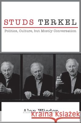 Studs Terkel: Politics, Culture, But Mostly Conversation Alan Wieder Kevin Coval 9781583675946