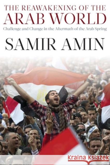 The Reawakening of the Arab World: Challenge and Change in the Aftermath of the Arab Spring Samir Amin 9781583675977 Monthly Review Press