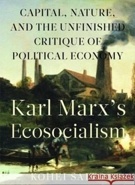 Karl Marxa (Tm)S Ecosocialism: Capital, Nature, and the Unfinished Critique of Political Economy Kohei Saito 9781583676400