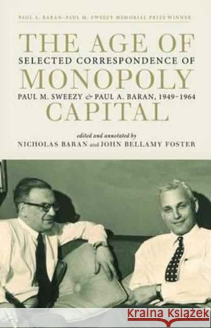 The Age of Monopoly Capital: Selected Correspondence of Paul M. Sweezy and Paul A. Baran, 1949-1964 Paul M Sweezy, Paul A Baran, John Bellamy Foster, Nicholas Baran 9781583676523 Monthly Review Press,U.S.